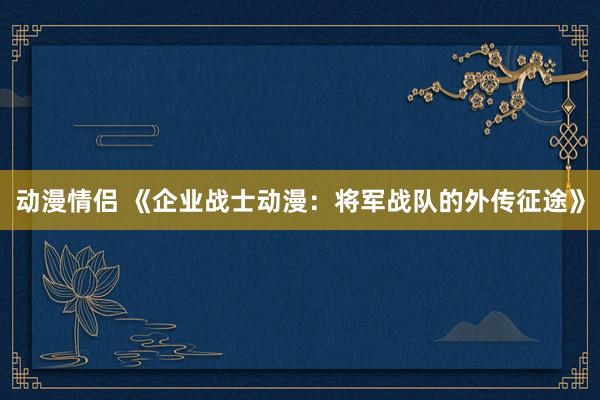 动漫情侣 《企业战士动漫：将军战队的外传征途》