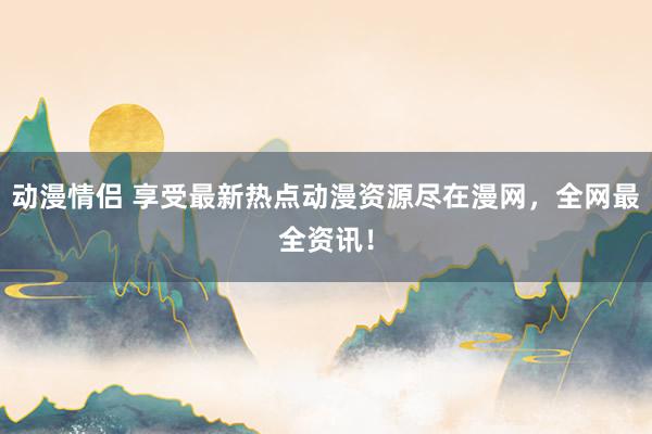 动漫情侣 享受最新热点动漫资源尽在漫网，全网最全资讯！