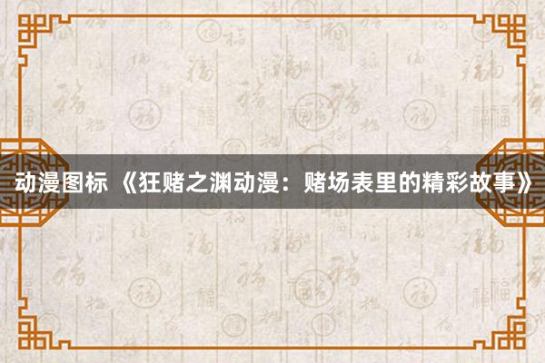 动漫图标 《狂赌之渊动漫：赌场表里的精彩故事》