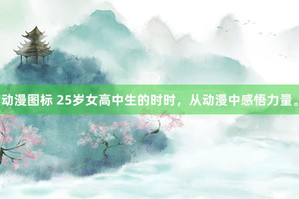 动漫图标 25岁女高中生的时时，从动漫中感悟力量。
