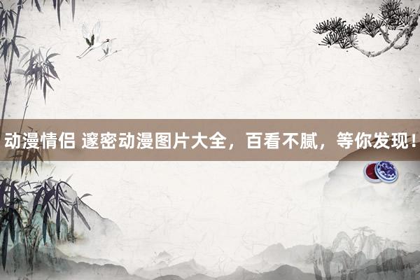 动漫情侣 邃密动漫图片大全，百看不腻，等你发现！