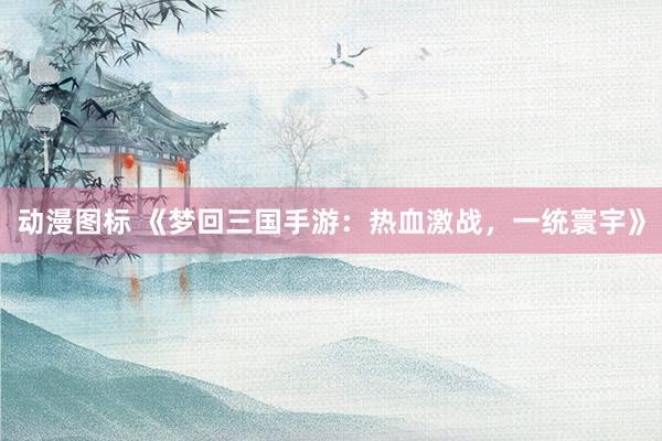 动漫图标 《梦回三国手游：热血激战，一统寰宇》