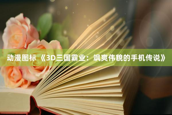 动漫图标 《3D三国霸业：飒爽伟貌的手机传说》