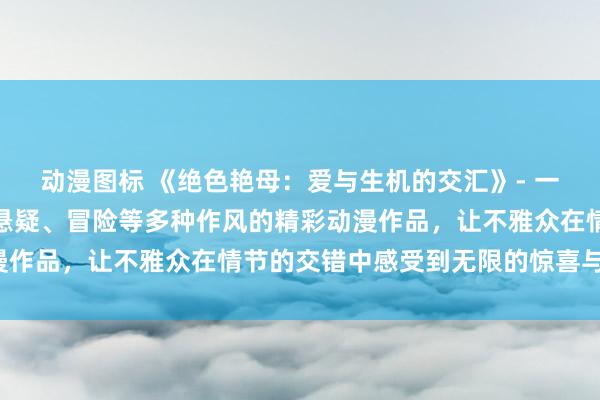 动漫图标 《绝色艳母：爱与生机的交汇》- 一部涵盖了校园、爱情、悬疑、冒险等多种作风的精彩动漫作品，让不雅众在情节的交错中感受到无限的惊喜与刺激。